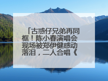 古惑仔兄弟再同框！陈小春演唱会现场被郑伊健感动落泪，二人合唱《一起冲一起闯》再现青春回忆