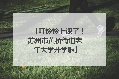 叮铃铃上课了！苏州市黄桥街道老年大学开学啦