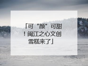 可“颜”可甜！闽江之心文创雪糕来了