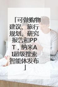 可做购物建议、旅行规划、研究报告和PPT，纳米AI超级搜索智能体发布