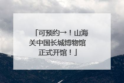 可预约→！山海关中国长城博物馆正式开馆！
