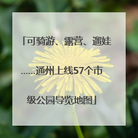 可骑游、露营、遛娃……通州上线57个市级公园导览地图