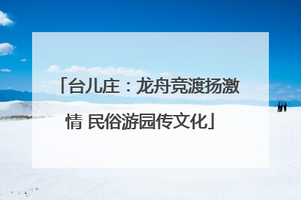 台儿庄：龙舟竞渡扬激情 民俗游园传文化
