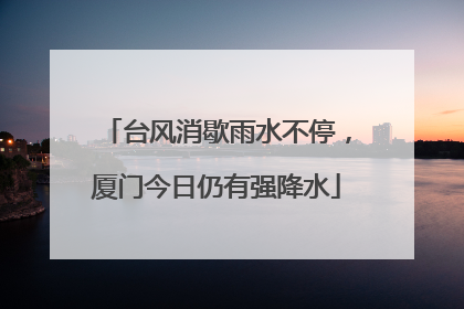 台风消歇雨水不停，厦门今日仍有强降水