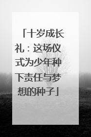 十岁成长礼：这场仪式为少年种下责任与梦想的种子