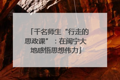 千名师生“行走的思政课”：在闽宁大地感悟思想伟力