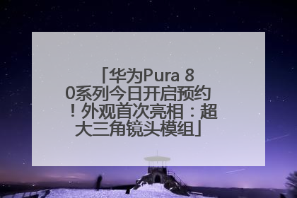 华为Pura 80系列今日开启预约！外观首次亮相：超大三角镜头模组