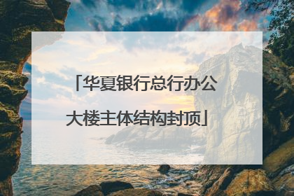 华夏银行总行办公大楼主体结构封顶