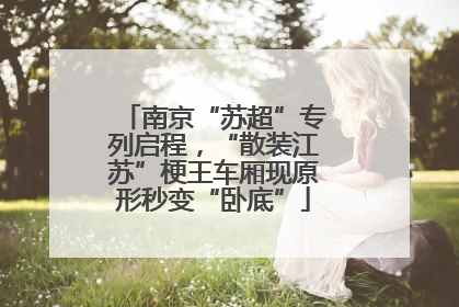 南京“苏超”专列启程，“散装江苏”梗王车厢现原形秒变“卧底”