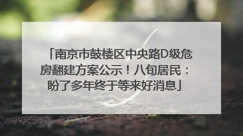 南京市鼓楼区中央路D级危房翻建方案公示！八旬居民：盼了多年终于等来好消息