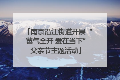 南京沿江街道开展“爸气全开 爱在当下”父亲节主题活动