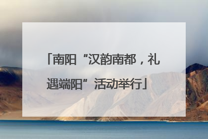 南阳“汉韵南都，礼遇端阳”活动举行