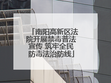 南阳高新区法院开展禁毒普法宣传 筑牢全民防毒法治防线