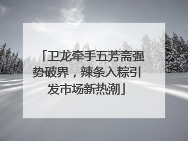 卫龙牵手五芳斋强势破界，辣条入粽引发市场新热潮