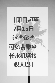 即日起至7月15日 这些旅客可免费乘坐长水机场接驳大巴