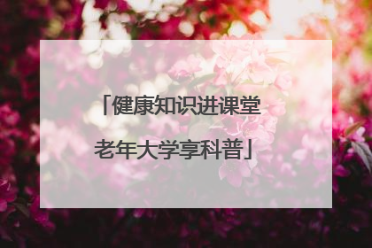 健康知识进课堂 老年大学享科普