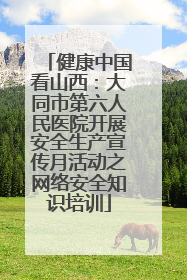 健康中国看山西：大同市第六人民医院开展安全生产宣传月活动之网络安全知识培训