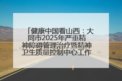 健康中国看山西：大同市2025年严重精神障碍管理治疗暨精神卫生质量控制中心工作培训班开班