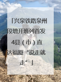 兴泉铁路泉州段增开班列首发 4县（市）直达福厦“说走就走”