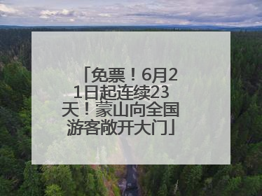 免票！6月21日起连续23天！蒙山向全国游客敞开大门