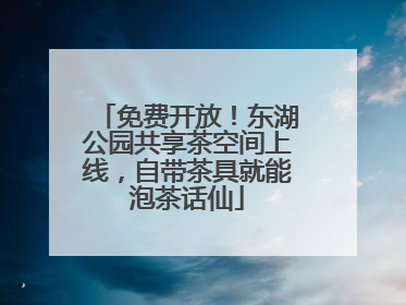 免费开放！东湖公园共享茶空间上线，自带茶具就能泡茶话仙