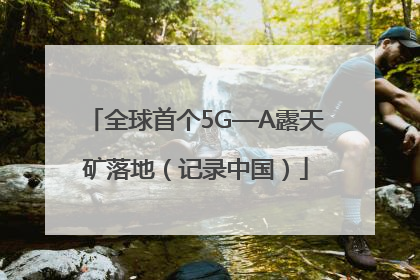 全球首个5G—A露天矿落地（记录中国）
