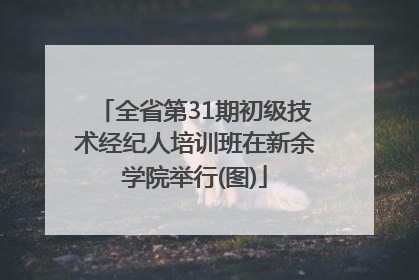 全省第31期初级技术经纪人培训班在新余学院举行(图)