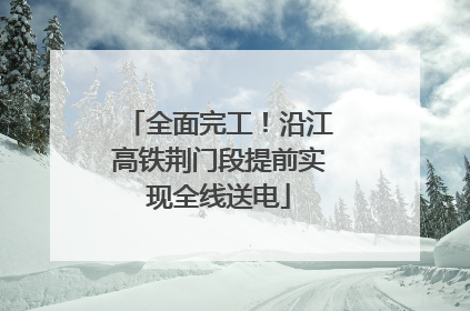 全面完工！沿江高铁荆门段提前实现全线送电