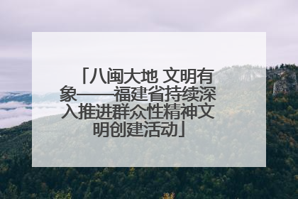 八闽大地 文明有象——福建省持续深入推进群众性精神文明创建活动