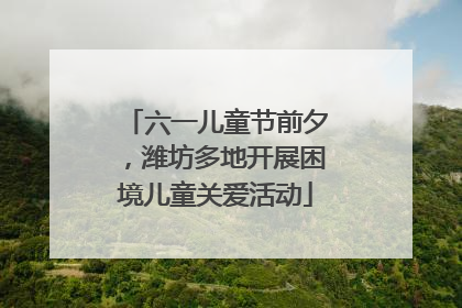 六一儿童节前夕，潍坊多地开展困境儿童关爱活动