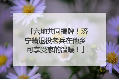 六地共同揭牌！济宁籍退役老兵在他乡可享受家的温暖！