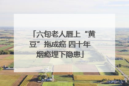 六旬老人唇上“黄豆”拖成癌 四十年烟瘾埋下隐患