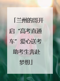 兰州的哥开启“高考直通车”爱心送考 助考生奔赴梦想
