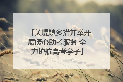 关堤镇多措并举开展暖心助考服务 全力护航高考学子