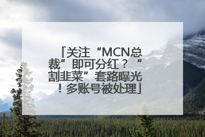 关注“MCN总裁”即可分红？“割韭菜”套路曝光！多账号被处理