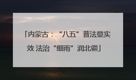 内蒙古：“八五”普法显实效 法治“细雨”润北疆