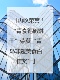 再收荣誉！“青食钙奶饼干”荣获“青岛非遗美食百佳奖”