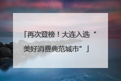 再次登榜！大连入选“美好消费典范城市”
