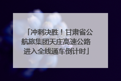 冲刺决胜！甘肃省公航旅集团天庄高速公路进入全线通车倒计时