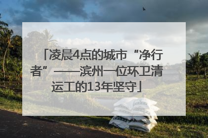 凌晨4点的城市“净行者”——滨州一位环卫清运工的13年坚守
