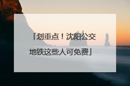 划重点！沈阳公交地铁这些人可免费