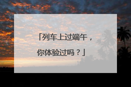 列车上过端午，你体验过吗？