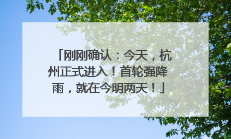 刚刚确认：今天，杭州正式进入！首轮强降雨，就在今明两天！