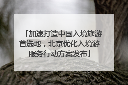 加速打造中国入境旅游首选地，北京优化入境游服务行动方案发布