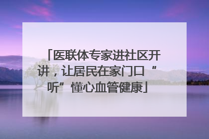 医联体专家进社区开讲，让居民在家门口“听”懂心血管健康