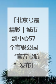 北京号最精彩｜城市副中心57个市级公园“官方导航”发布