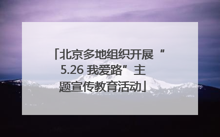 北京多地组织开展“5.26 我爱路”主题宣传教育活动