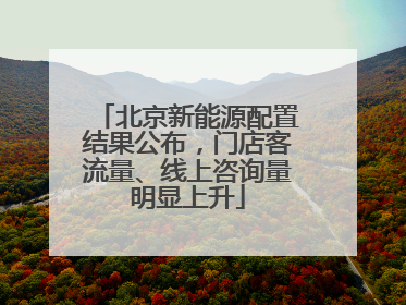北京新能源配置结果公布，门店客流量、线上咨询量明显上升