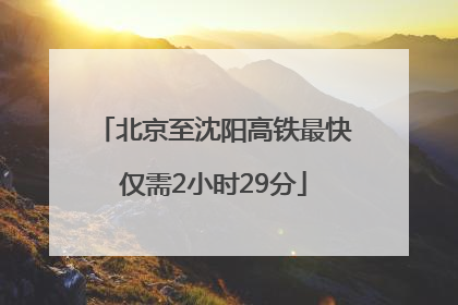 北京至沈阳高铁最快仅需2小时29分