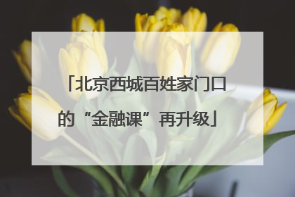 北京西城百姓家门口的“金融课”再升级